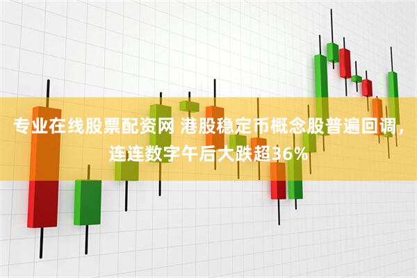 专业在线股票配资网 港股稳定币概念股普遍回调，连连数字午后大跌超36%